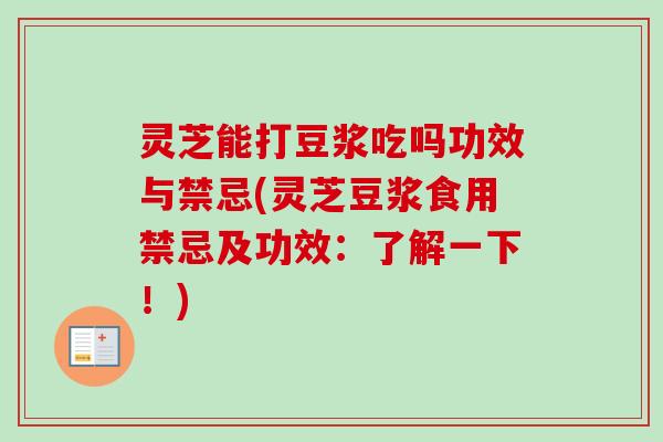 灵芝能打豆浆吃吗功效与禁忌(灵芝豆浆食用禁忌及功效:了解一下!)-第1张图片-卓越灵芝孢子粉 灵芝能打豆浆吃吗功效与禁忌(灵芝豆浆食用禁忌及功效:了解一下!)-第1张图片-卓越灵芝孢子粉