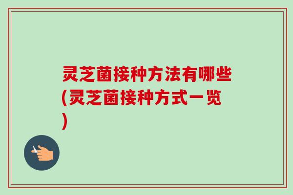 灵芝菌接种方法有哪些(灵芝菌接种方式一览)-第1张图片-卓越灵芝孢子粉 灵芝菌接种方法有哪些(灵芝菌接种方式一览)-第1张图片-卓越灵芝孢子粉