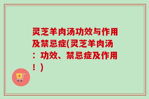 灵芝羊肉汤功效与作用及禁忌症(灵芝羊肉汤:功效、禁忌症及作用!)-第1张图片-卓越灵芝孢子粉 灵芝羊肉汤功效与作用及禁忌症(灵芝羊肉汤:功效、禁忌症及作用!)-第1张图片-卓越灵芝孢子粉