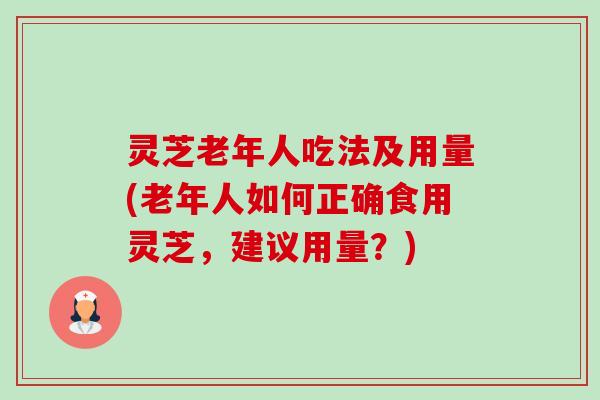 灵芝老年人吃法及用量(老年人如何正确食用灵芝,建议用量?)-第1张图片-卓越灵芝孢子粉 灵芝老年人吃法及用量(老年人如何正确食用灵芝,建议用量?)-第1张图片-卓越灵芝孢子粉