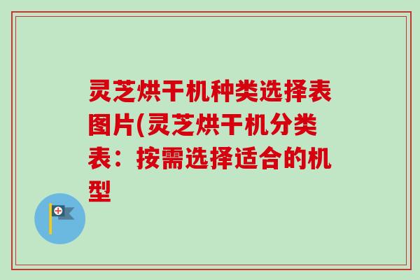 灵芝烘干机种类选择表图片(灵芝烘干机分类表：按需选择适合的机型-第1张图片-卓越灵芝孢子粉