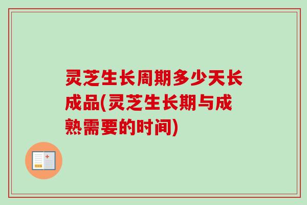 灵芝生长周期多少天长成品(灵芝生长期与成熟需要的时间)-第1张图片-卓越灵芝孢子粉 灵芝生长周期多少天长成品(灵芝生长期与成熟需要的时间)-第1张图片-卓越灵芝孢子粉