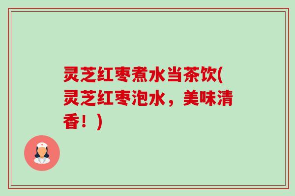 灵芝红枣煮水当茶饮(灵芝红枣泡水，美味清香！)-第1张图片-卓越灵芝孢子粉