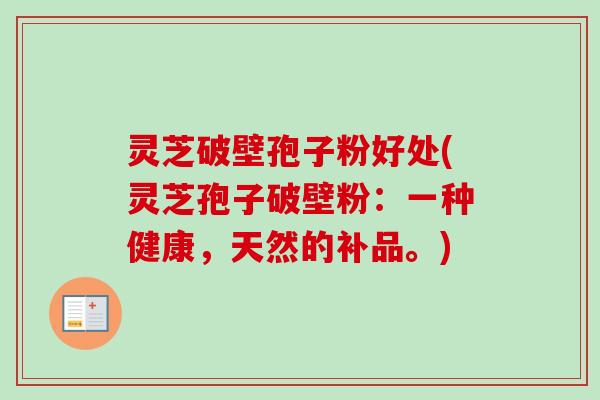灵芝破壁孢子粉好处(灵芝孢子破壁粉：一种健康，天然的补品。)-第1张图片-卓越灵芝孢子粉