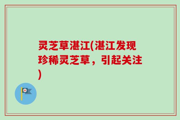 灵芝草湛江(湛江发现珍稀灵芝草,引起关注)-第1张图片-卓越灵芝孢子粉 灵芝草湛江(湛江发现珍稀灵芝草,引起关注)-第1张图片-卓越灵芝孢子粉