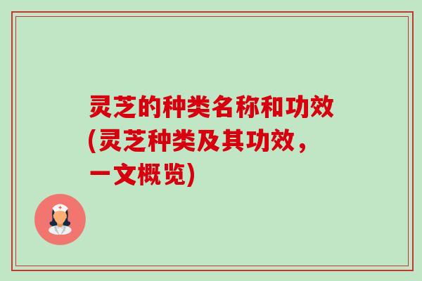 灵芝的种类名称和功效(灵芝种类及其功效,一文概览)-第1张图片-卓越灵芝孢子粉 灵芝的种类名称和功效(灵芝种类及其功效,一文概览)-第1张图片-卓越灵芝孢子粉