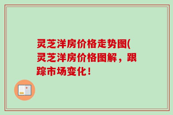 灵芝洋房价格走势图(灵芝洋房价格图解,跟踪市场变化!-第1张图片-卓越灵芝孢子粉 灵芝洋房价格走势图(灵芝洋房价格图解,跟踪市场变化!-第1张图片-卓越灵芝孢子粉