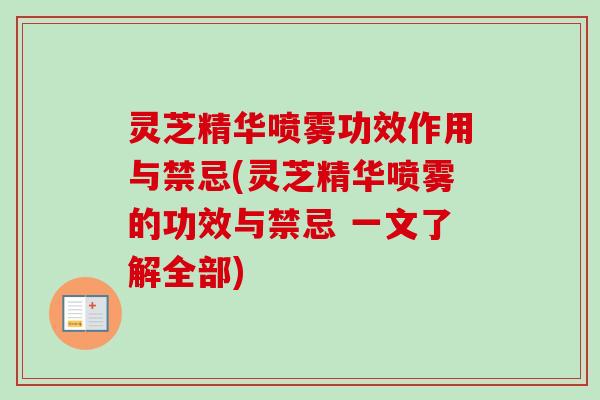 灵芝精华喷雾功效作用与禁忌(灵芝精华喷雾的功效与禁忌 一文了解全部)-第1张图片-卓越灵芝孢子粉