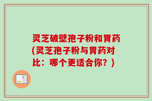 灵芝破壁孢子粉和胃药(灵芝孢子粉与胃药对比:哪个更适合你?)-第1张图片-卓越灵芝孢子粉 灵芝破壁孢子粉和胃药(灵芝孢子粉与胃药对比:哪个更适合你?)-第1张图片-卓越灵芝孢子粉
