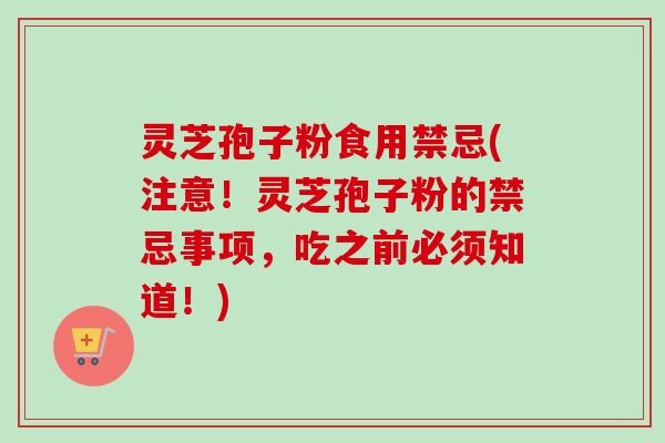 灵芝孢子粉食用禁忌(注意!灵芝孢子粉的禁忌事项,吃之前必须知道!)-第1张图片-卓越灵芝孢子粉 灵芝孢子粉食用禁忌(注意!灵芝孢子粉的禁忌事项,吃之前必须知道!)-第1张图片-卓越灵芝孢子粉