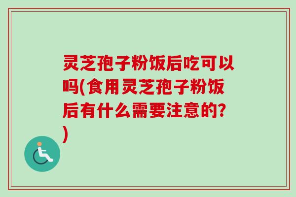 灵芝孢子粉饭后吃可以吗(食用灵芝孢子粉饭后有什么需要注意的?)-第1张图片-卓越灵芝孢子粉 灵芝孢子粉饭后吃可以吗(食用灵芝孢子粉饭后有什么需要注意的?)-第1张图片-卓越灵芝孢子粉