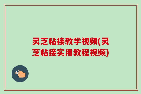 灵芝粘接教学视频(灵芝粘接实用教程视频)-第1张图片-卓越灵芝孢子粉 灵芝粘接教学视频(灵芝粘接实用教程视频)-第1张图片-卓越灵芝孢子粉