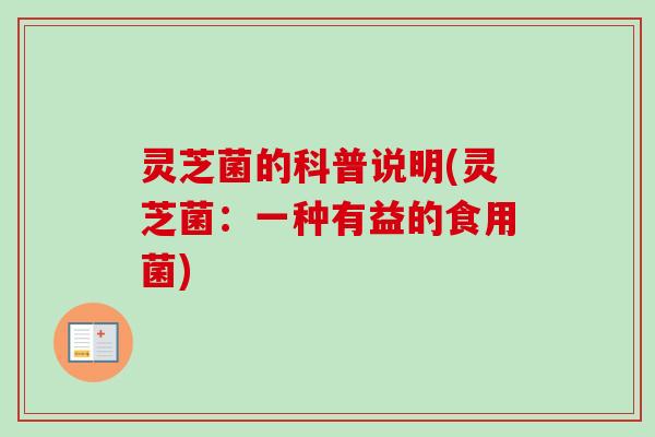 灵芝菌的科普说明(灵芝菌:一种有益的食用菌)-第1张图片-卓越灵芝孢子粉 灵芝菌的科普说明(灵芝菌:一种有益的食用菌)-第1张图片-卓越灵芝孢子粉