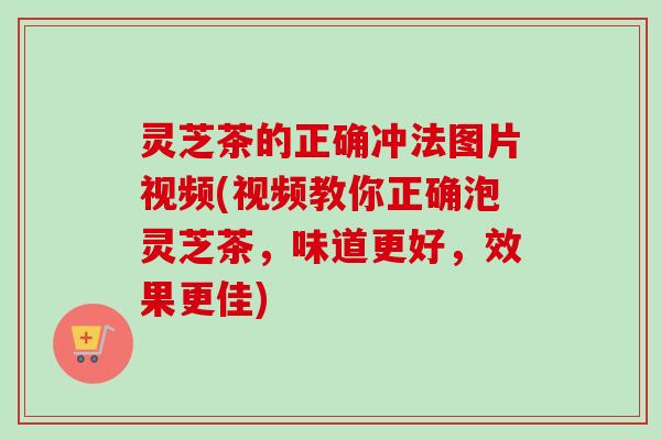 灵芝茶的正确冲法图片视频(视频教你正确泡灵芝茶,味道更好,效果更佳)-第1张图片-卓越灵芝孢子粉 灵芝茶的正确冲法图片视频(视频教你正确泡灵芝茶,味道更好,效果更佳)-第1张图片-卓越灵芝孢子粉