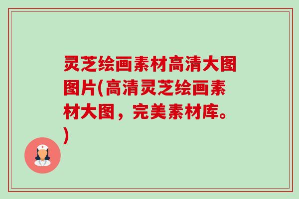 灵芝绘画素材高清大图图片(高清灵芝绘画素材大图,完美素材库。)-第1张图片-卓越灵芝孢子粉 灵芝绘画素材高清大图图片(高清灵芝绘画素材大图,完美素材库。)-第1张图片-卓越灵芝孢子粉