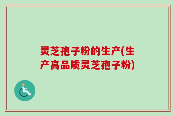 灵芝孢子粉的生产(生产高品质灵芝孢子粉)-第1张图片-卓越灵芝孢子粉