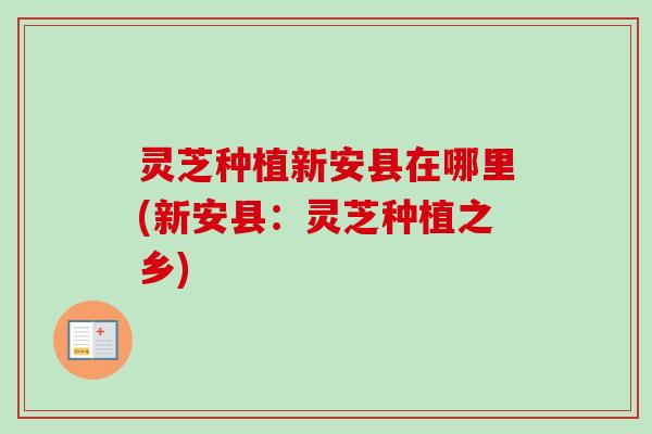 灵芝种植新安县在哪里(新安县:灵芝种植之乡)-第1张图片-卓越灵芝孢子粉 灵芝种植新安县在哪里(新安县:灵芝种植之乡)-第1张图片-卓越灵芝孢子粉
