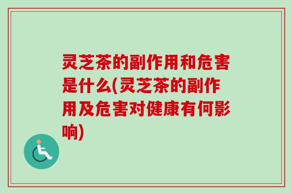 灵芝茶的副作用和危害是什么(灵芝茶的副作用及危害对健康有何影响)-第1张图片-卓越灵芝孢子粉 灵芝茶的副作用和危害是什么(灵芝茶的副作用及危害对健康有何影响)-第1张图片-卓越灵芝孢子粉