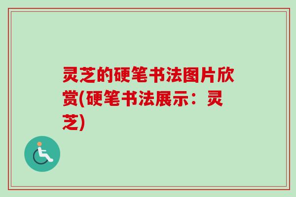 灵芝的硬笔书法图片欣赏(硬笔书法展示:灵芝)-第1张图片-卓越灵芝孢子粉 灵芝的硬笔书法图片欣赏(硬笔书法展示:灵芝)-第1张图片-卓越灵芝孢子粉