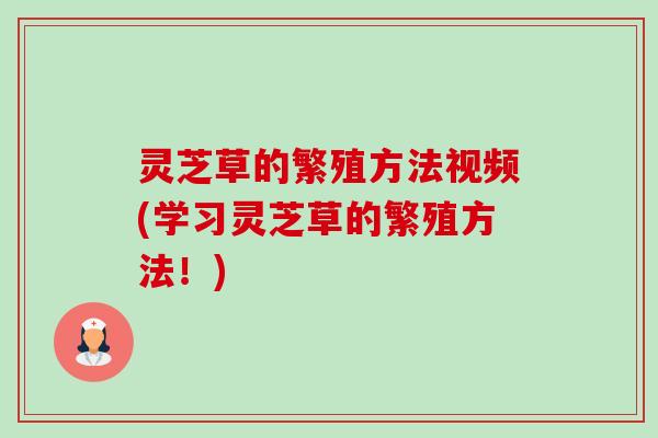 灵芝草的繁殖方法视频(学习灵芝草的繁殖方法!)-第1张图片-卓越灵芝孢子粉 灵芝草的繁殖方法视频(学习灵芝草的繁殖方法!)-第1张图片-卓越灵芝孢子粉
