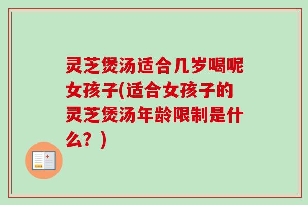 灵芝煲汤适合几岁喝呢女孩子(适合女孩子的灵芝煲汤年龄限制是什么?)-第1张图片-卓越灵芝孢子粉 灵芝煲汤适合几岁喝呢女孩子(适合女孩子的灵芝煲汤年龄限制是什么?)-第1张图片-卓越灵芝孢子粉