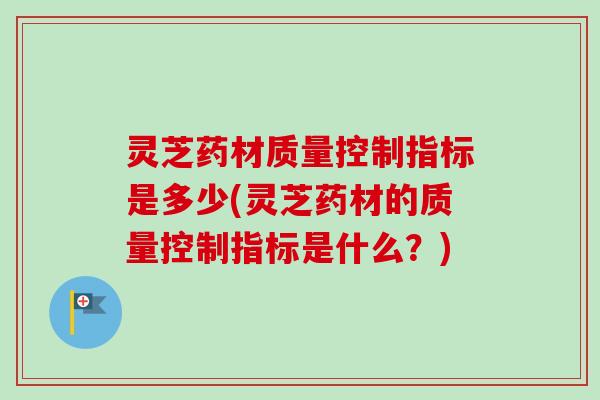 灵芝药材质量控制指标是多少(灵芝药材的质量控制指标是什么?)-第1张图片-卓越灵芝孢子粉 灵芝药材质量控制指标是多少(灵芝药材的质量控制指标是什么?)-第1张图片-卓越灵芝孢子粉