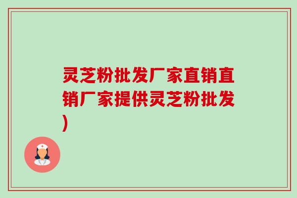 灵芝粉批发厂家直销直销厂家提供灵芝粉批发)-第1张图片-卓越灵芝孢子粉 灵芝粉批发厂家直销直销厂家提供灵芝粉批发)-第1张图片-卓越灵芝孢子粉