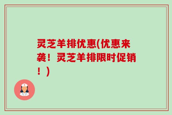 灵芝羊排优惠(优惠来袭!灵芝羊排限时促销!)-第1张图片-卓越灵芝孢子粉 灵芝羊排优惠(优惠来袭!灵芝羊排限时促销!)-第1张图片-卓越灵芝孢子粉