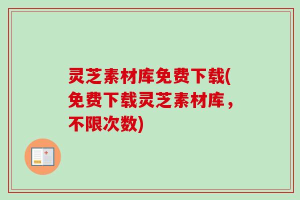 灵芝素材库免费下载(免费下载灵芝素材库,不限次数)-第1张图片-卓越灵芝孢子粉 灵芝素材库免费下载(免费下载灵芝素材库,不限次数)-第1张图片-卓越灵芝孢子粉