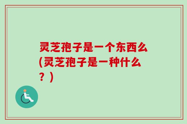 灵芝孢子是一个东西么(灵芝孢子是一种什么?)-第1张图片-卓越灵芝孢子粉 灵芝孢子是一个东西么(灵芝孢子是一种什么?)-第1张图片-卓越灵芝孢子粉