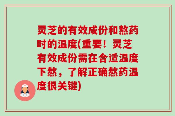灵芝的有效成份和熬药时的温度(重要!灵芝有效成份需在合适温度下熬,了解正确熬药温度很关键)-第1张图片-卓越灵芝孢子粉 灵芝的有效成份和熬药时的温度(重要!灵芝有效成份需在合适温度下熬,了解正确熬药温度很关键)-第1张图片-卓越灵芝孢子粉