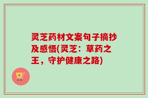 灵芝药材文案句子摘抄及感悟(灵芝:草药之王,守护健康之路)-第1张图片-卓越灵芝孢子粉 灵芝药材文案句子摘抄及感悟(灵芝:草药之王,守护健康之路)-第1张图片-卓越灵芝孢子粉