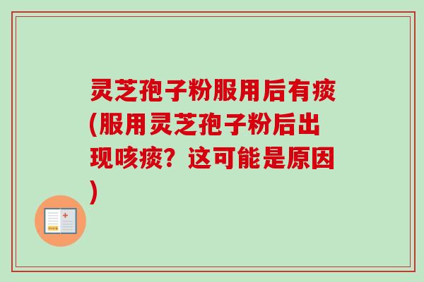 灵芝孢子粉服用后有痰(服用灵芝孢子粉后出现咳痰？这可能是原因)-第1张图片-卓越灵芝孢子粉
