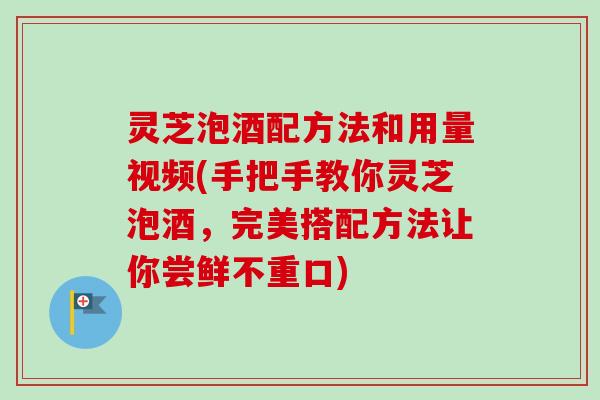 灵芝泡酒配方法和用量视频(手把手教你灵芝泡酒,完美搭配方法让你尝鲜不重口)-第1张图片-卓越灵芝孢子粉 灵芝泡酒配方法和用量视频(手把手教你灵芝泡酒,完美搭配方法让你尝鲜不重口)-第1张图片-卓越灵芝孢子粉