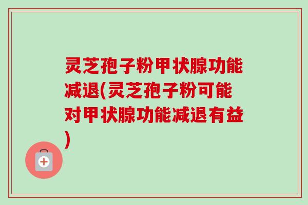 灵芝孢子粉甲状腺功能减退(灵芝孢子粉可能对甲状腺功能减退有益)-第1张图片-卓越灵芝孢子粉 灵芝孢子粉甲状腺功能减退(灵芝孢子粉可能对甲状腺功能减退有益)-第1张图片-卓越灵芝孢子粉