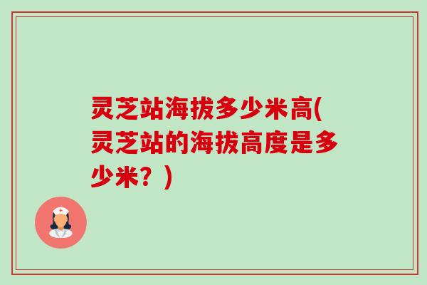 灵芝站海拔多少米高(灵芝站的海拔高度是多少米?)-第1张图片-卓越灵芝孢子粉 灵芝站海拔多少米高(灵芝站的海拔高度是多少米?)-第1张图片-卓越灵芝孢子粉