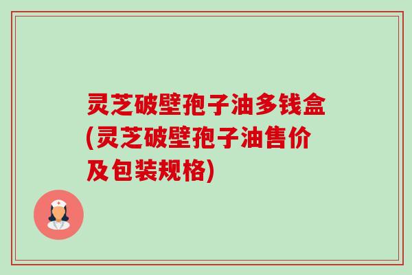 灵芝破壁孢子油多钱盒(灵芝破壁孢子油售价及包装规格)-第1张图片-卓越灵芝孢子粉 灵芝破壁孢子油多钱盒(灵芝破壁孢子油售价及包装规格)-第1张图片-卓越灵芝孢子粉