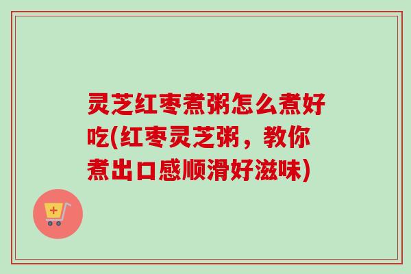 灵芝红枣煮粥怎么煮好吃(红枣灵芝粥,教你煮出口感顺滑好滋味)-第1张图片-卓越灵芝孢子粉 灵芝红枣煮粥怎么煮好吃(红枣灵芝粥,教你煮出口感顺滑好滋味)-第1张图片-卓越灵芝孢子粉