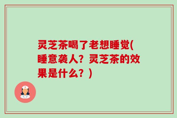 灵芝茶喝了老想睡觉(睡意袭人?灵芝茶的效果是什么?)-第1张图片-卓越灵芝孢子粉 灵芝茶喝了老想睡觉(睡意袭人?灵芝茶的效果是什么?)-第1张图片-卓越灵芝孢子粉