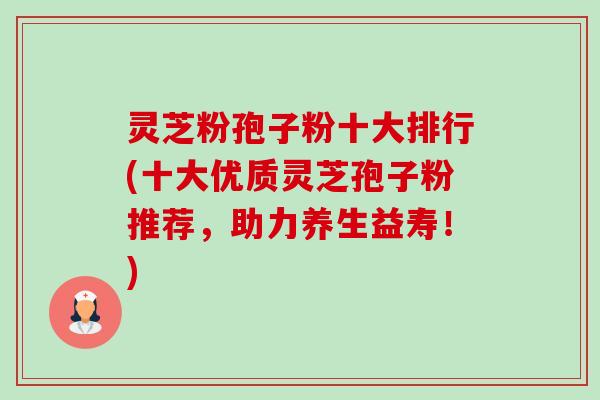 灵芝粉孢子粉十大排行(十大优质灵芝孢子粉推荐,助力养生益寿!)-第1张图片-卓越灵芝孢子粉 灵芝粉孢子粉十大排行(十大优质灵芝孢子粉推荐,助力养生益寿!)-第1张图片-卓越灵芝孢子粉