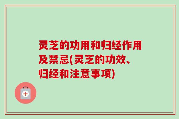 灵芝的功用和归经作用及禁忌(灵芝的功效、归经和注意事项)-第1张图片-卓越灵芝孢子粉 灵芝的功用和归经作用及禁忌(灵芝的功效、归经和注意事项)-第1张图片-卓越灵芝孢子粉