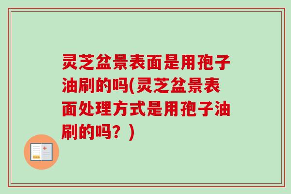 灵芝盆景表面是用孢子油刷的吗(灵芝盆景表面处理方式是用孢子油刷的吗?)-第1张图片-卓越灵芝孢子粉 灵芝盆景表面是用孢子油刷的吗(灵芝盆景表面处理方式是用孢子油刷的吗?)-第1张图片-卓越灵芝孢子粉