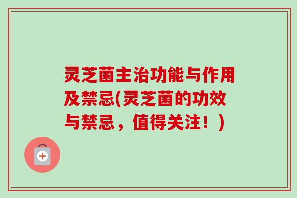 灵芝菌主治功能与作用及禁忌(灵芝菌的功效与禁忌,值得关注!)-第1张图片-卓越灵芝孢子粉 灵芝菌主治功能与作用及禁忌(灵芝菌的功效与禁忌,值得关注!)-第1张图片-卓越灵芝孢子粉