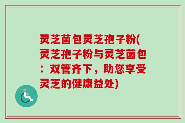 灵芝菌包灵芝孢子粉(灵芝孢子粉与灵芝菌包:双管齐下,助您享受灵芝的健康益处)-第1张图片-卓越灵芝孢子粉 灵芝菌包灵芝孢子粉(灵芝孢子粉与灵芝菌包:双管齐下,助您享受灵芝的健康益处)-第1张图片-卓越灵芝孢子粉
