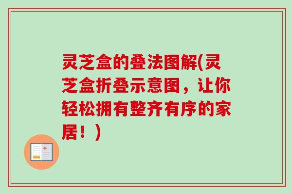 灵芝盒的叠法图解(灵芝盒折叠示意图,让你轻松拥有整齐有序的家居!)-第1张图片-卓越灵芝孢子粉 灵芝盒的叠法图解(灵芝盒折叠示意图,让你轻松拥有整齐有序的家居!)-第1张图片-卓越灵芝孢子粉