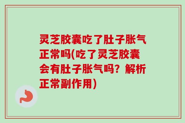 灵芝胶囊吃了肚子胀气正常吗(吃了灵芝胶囊会有肚子胀气吗?解析正常副作用)-第1张图片-卓越灵芝孢子粉 灵芝胶囊吃了肚子胀气正常吗(吃了灵芝胶囊会有肚子胀气吗?解析正常副作用)-第1张图片-卓越灵芝孢子粉