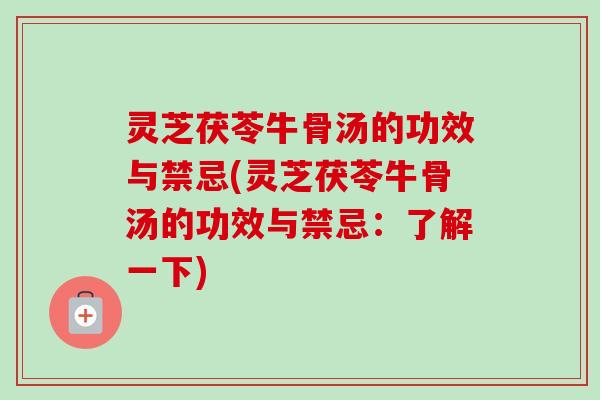 灵芝茯苓牛骨汤的功效与禁忌(灵芝茯苓牛骨汤的功效与禁忌:了解一下)-第1张图片-卓越灵芝孢子粉 灵芝茯苓牛骨汤的功效与禁忌(灵芝茯苓牛骨汤的功效与禁忌:了解一下)-第1张图片-卓越灵芝孢子粉