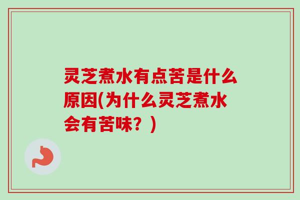 灵芝煮水有点苦是什么原因(为什么灵芝煮水会有苦味?)-第1张图片-卓越灵芝孢子粉 灵芝煮水有点苦是什么原因(为什么灵芝煮水会有苦味?)-第1张图片-卓越灵芝孢子粉