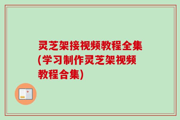灵芝架接视频教程全集(学习制作灵芝架视频教程合集)-第1张图片-卓越灵芝孢子粉