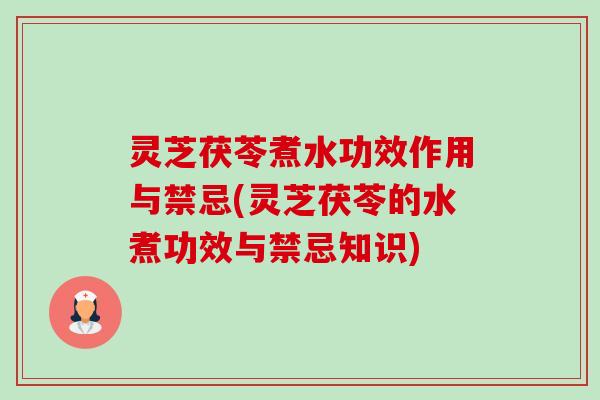 灵芝茯苓煮水功效作用与禁忌(灵芝茯苓的水煮功效与禁忌知识)-第1张图片-卓越灵芝孢子粉 灵芝茯苓煮水功效作用与禁忌(灵芝茯苓的水煮功效与禁忌知识)-第1张图片-卓越灵芝孢子粉